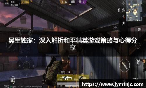 吴军独家：深入解析和平精英游戏策略与心得分享