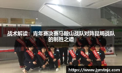 战术解读：青年赛决赛马鞍山战队对阵昆明战队的制胜之道